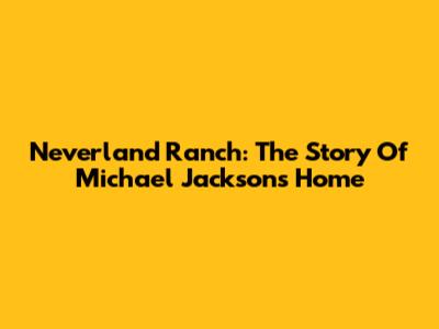 Neverland Ranch: The Story Of Michael Jackson's Home