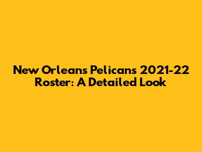 New Orleans Pelicans 2021-22 Roster: A Detailed Look