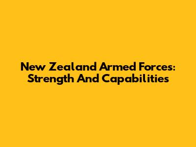 New Zealand Armed Forces: Strength And Capabilities