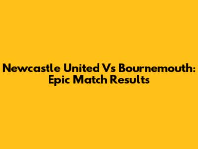 Newcastle United Vs Bournemouth: Epic Match Results