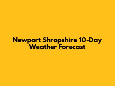 Newport Shropshire 10-Day Weather Forecast