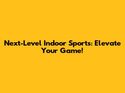Next-Level Indoor Sports: Elevate Your Game!
