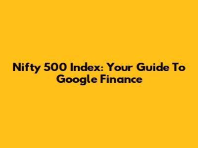 Nifty 500 Index: Your Guide To Google Finance