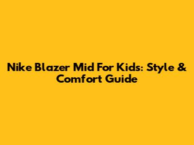 Nike Blazer Mid For Kids: Style & Comfort Guide