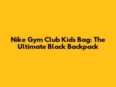 Nike Gym Club Kids Bag: The Ultimate Black Backpack