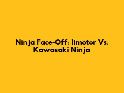 Ninja Face-Off: Iimotor Vs. Kawasaki Ninja