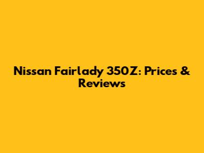 Nissan Fairlady 350Z: Prices & Reviews