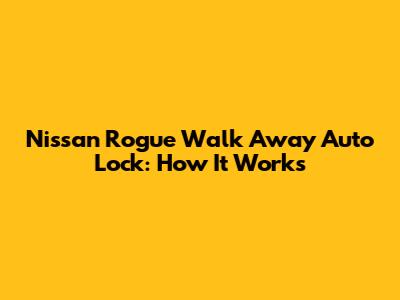 Nissan Rogue Walk Away Auto Lock: How It Works