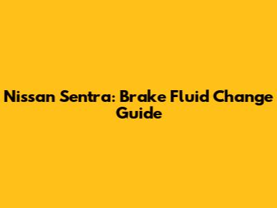 Nissan Sentra: Brake Fluid Change Guide