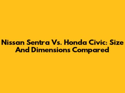 Nissan Sentra Vs. Honda Civic: Size And Dimensions Compared