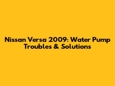 Nissan Versa 2009: Water Pump Troubles & Solutions
