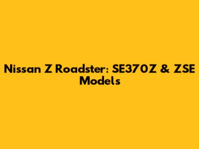 Nissan Z Roadster: SE370Z & ZSE Models