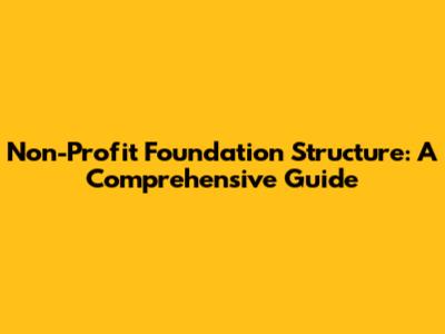 Non-Profit Foundation Structure: A Comprehensive Guide