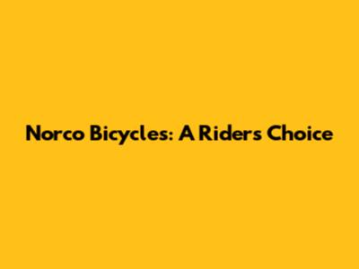 Norco Bicycles: A Rider's Choice