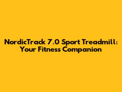 NordicTrack 7.0 Sport Treadmill: Your Fitness Companion