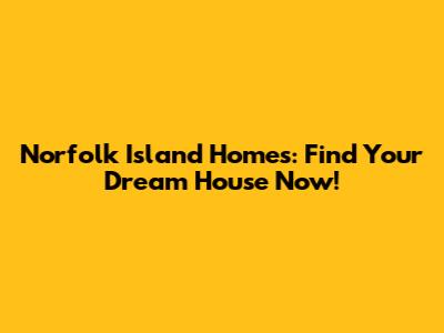 Norfolk Island Homes: Find Your Dream House Now!