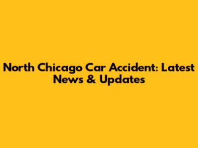 North Chicago Car Accident: Latest News & Updates