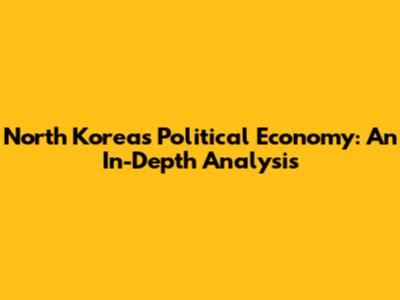 North Korea's Political Economy: An In-Depth Analysis