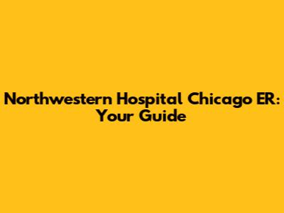 Northwestern Hospital Chicago ER: Your Guide
