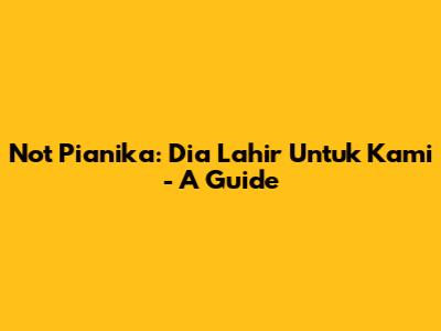 Not Pianika: Dia Lahir Untuk Kami - A Guide