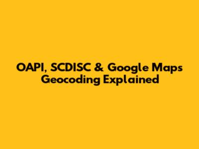 OAPI, SCDISC & Google Maps Geocoding Explained