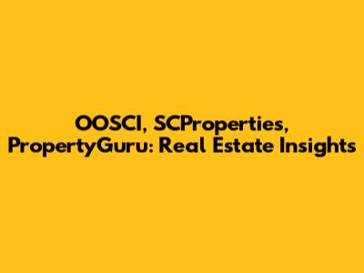 OOSCI, SCProperties, PropertyGuru: Real Estate Insights