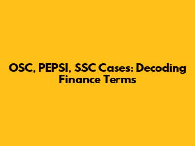 OSC, PEPSI, SSC Cases: Decoding Finance Terms
