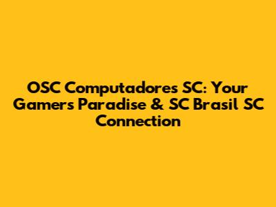 OSC Computadores SC: Your Gamer's Paradise & SC Brasil SC Connection