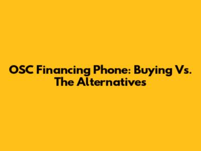 OSC Financing Phone: Buying Vs. The Alternatives