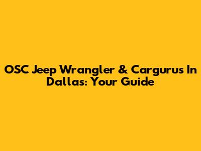 OSC Jeep Wrangler & Cargurus In Dallas: Your Guide