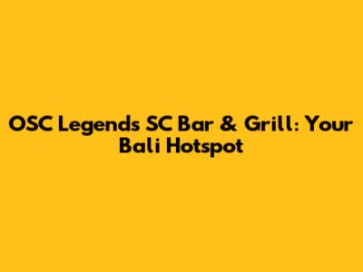 OSC Legends SC Bar & Grill: Your Bali Hotspot