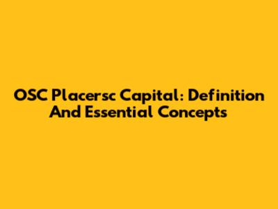 OSC Placersc Capital: Definition And Essential Concepts