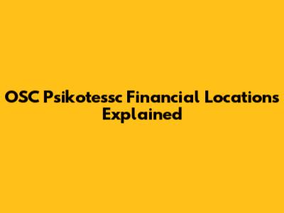OSC Psikotessc Financial Locations Explained