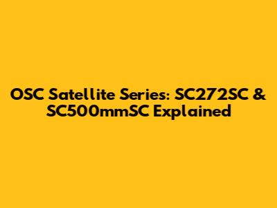 OSC Satellite Series: SC272SC & SC500mmSC Explained