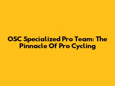 OSC Specialized Pro Team: The Pinnacle Of Pro Cycling