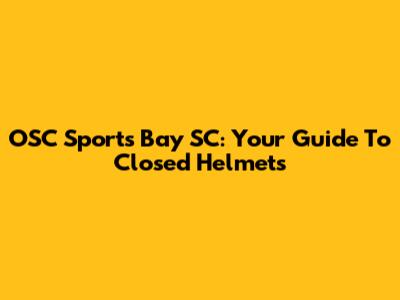 OSC Sports Bay SC: Your Guide To Closed Helmets