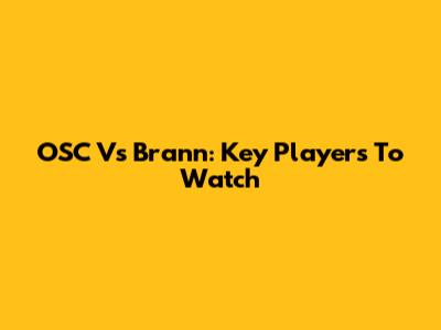 OSC Vs Brann: Key Players To Watch