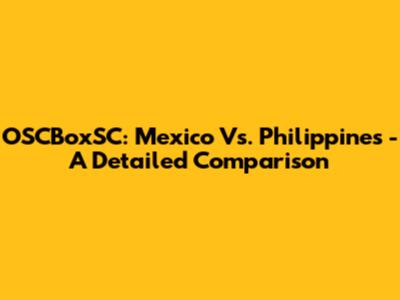 OSCBoxSC: Mexico Vs. Philippines - A Detailed Comparison