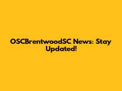 OSCBrentwoodSC News: Stay Updated!