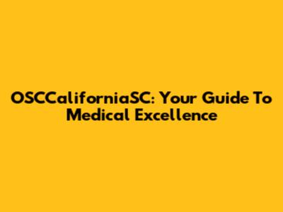 OSCCaliforniaSC: Your Guide To Medical Excellence