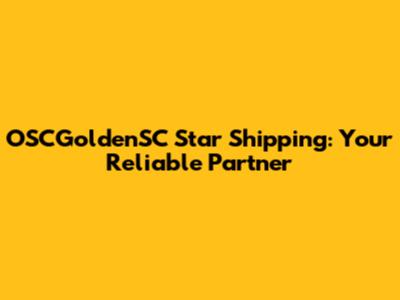 OSCGoldenSC Star Shipping: Your Reliable Partner