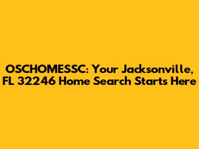OSCHOMESSC: Your Jacksonville, FL 32246 Home Search Starts Here