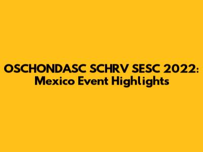OSCHONDASC SCHRV SESC 2022: Mexico Event Highlights