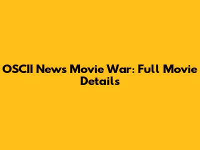 OSCII News Movie War: Full Movie Details
