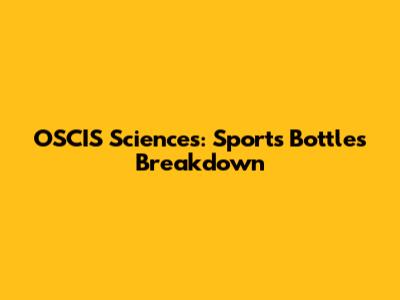 OSCIS Sciences: Sports Bottles Breakdown