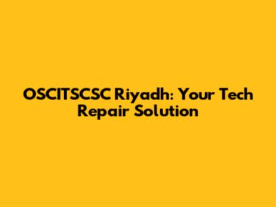 OSCITSCSC Riyadh: Your Tech Repair Solution