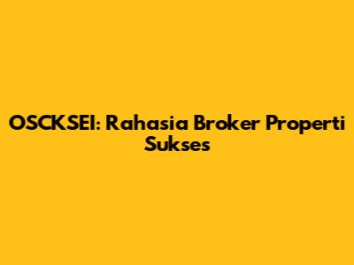 OSCKSEI: Rahasia Broker Properti Sukses