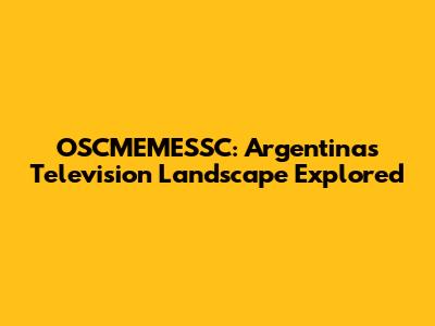 OSCMEMESSC: Argentina's Television Landscape Explored