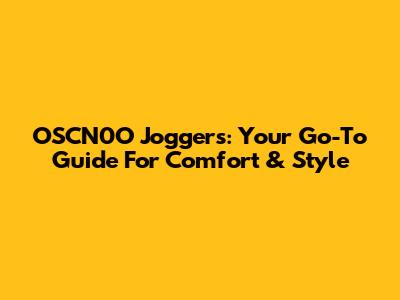 OSCN0O Joggers: Your Go-To Guide For Comfort & Style