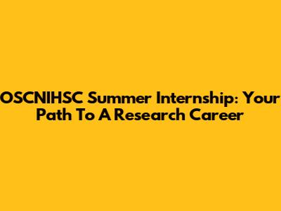 OSCNIHSC Summer Internship: Your Path To A Research Career